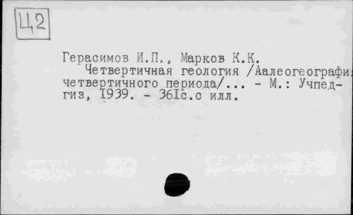 ﻿
Герасимов И.П., Марков К.К.
Четвертичная геология /Аалеогеографи четвертичного периода/... - М.: Учпедгиз, 1939. - Збіс.с илл.